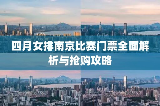 四月女排南京比赛门票全面解析与抢购攻略