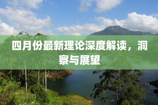 四月份最新理论深度解读，洞察与展望