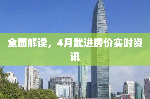 全面解读，4月武进房价实时资讯