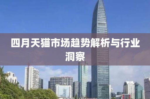 四月天猫市场趋势解析与行业洞察