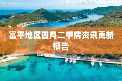 富平地区四月二手房资讯更新报告