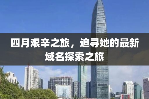 四月艰辛之旅，追寻她的最新域名探索之旅