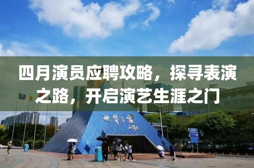 四月演员应聘攻略，探寻表演之路，开启演艺生涯之门