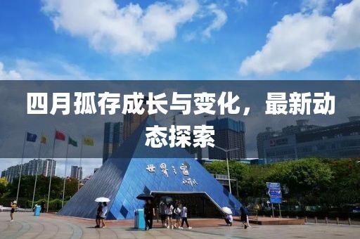 四月孤存成长与变化，最新动态探索
