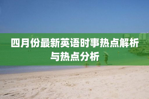 四月份最新英语时事热点解析与热点分析