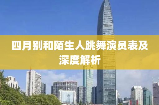 四月别和陌生人跳舞演员表及深度解析