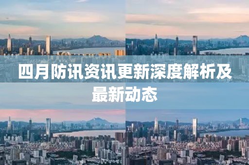 四月防讯资讯更新深度解析及最新动态