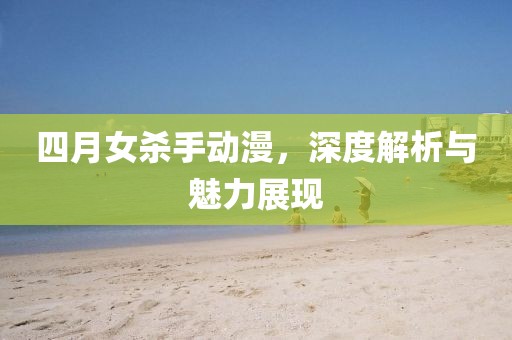 四月女杀手动漫，深度解析与魅力展现