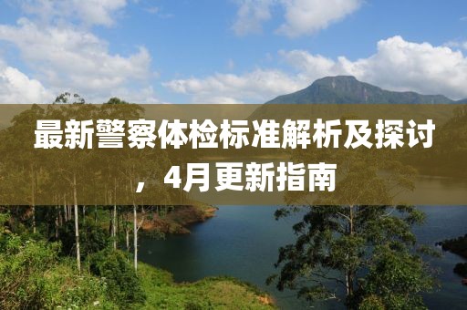 最新警察体检标准解析及探讨，4月更新指南
