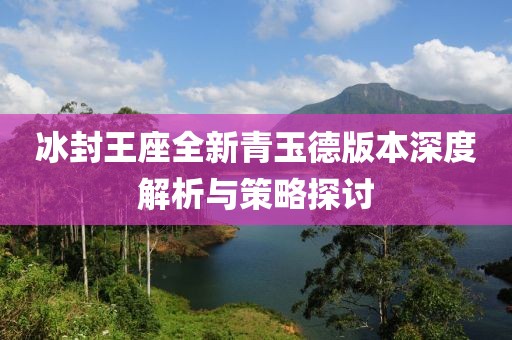 冰封王座全新青玉德版本深度解析与策略探讨