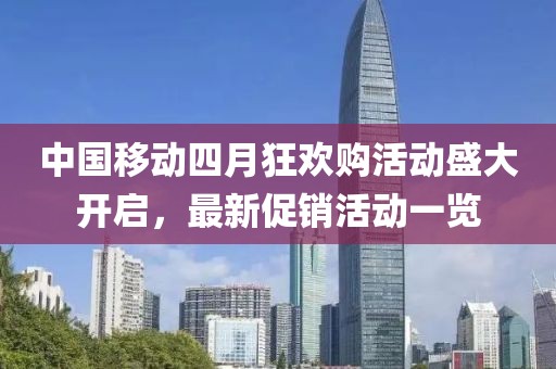 中国移动四月狂欢购活动盛大开启，最新促销活动一览