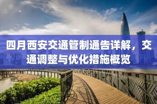 四月西安交通管制通告详解，交通调整与优化措施概览