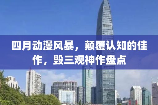 四月动漫风暴，颠覆认知的佳作，毁三观神作盘点