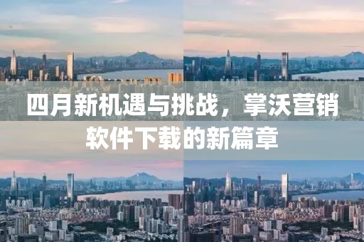 四月新机遇与挑战，掌沃营销软件下载的新篇章