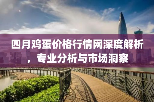四月鸡蛋价格行情网深度解析，专业分析与市场洞察