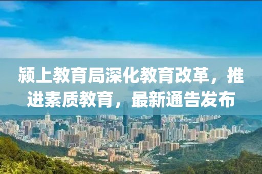 颍上教育局深化教育改革，推进素质教育，最新通告发布