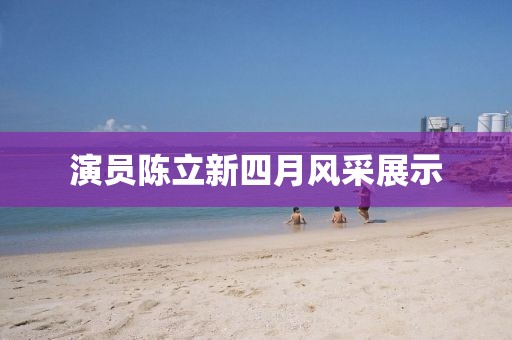 演员陈立新四月风采展示