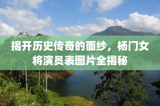 揭开历史传奇的面纱，杨门女将演员表图片全揭秘