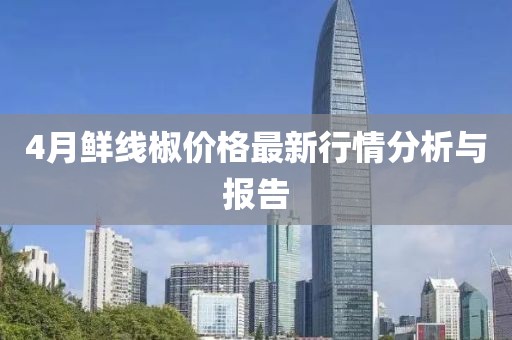 4月鲜线椒价格最新行情分析与报告