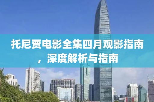 托尼贾电影全集四月观影指南，深度解析与指南