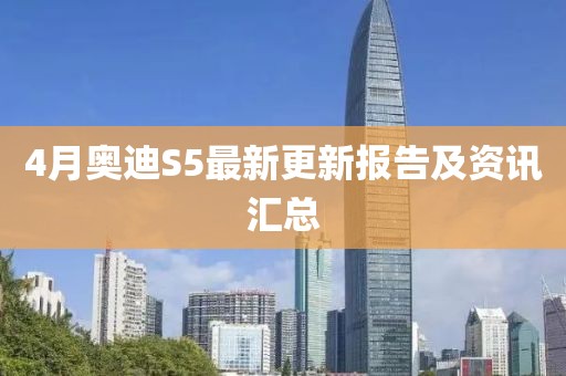 4月奥迪S5最新更新报告及资讯汇总