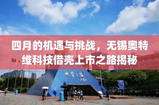 四月的机遇与挑战，无锡奥特维科技借壳上市之路揭秘