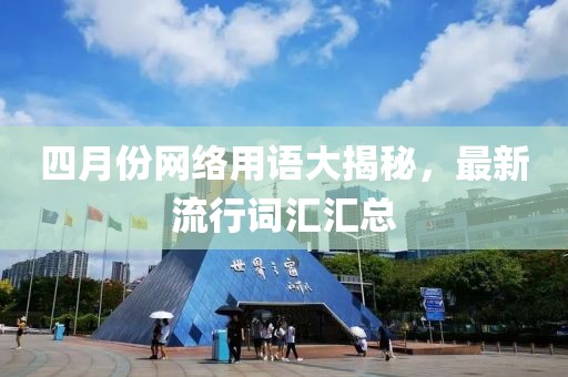 四月份网络用语大揭秘，最新流行词汇汇总