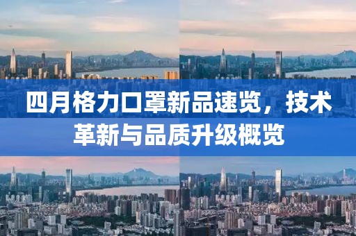四月格力口罩新品速览，技术革新与品质升级概览