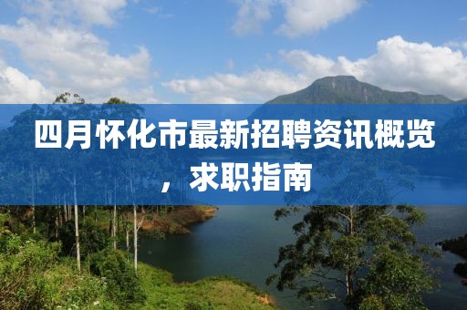 四月怀化市最新招聘资讯概览，求职指南
