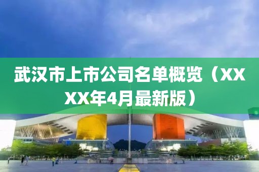 武汉市上市公司名单概览（XXXX年4月最新版）