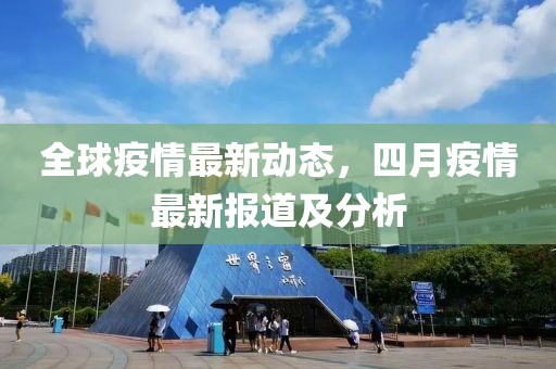 全球疫情最新动态，四月疫情最新报道及分析