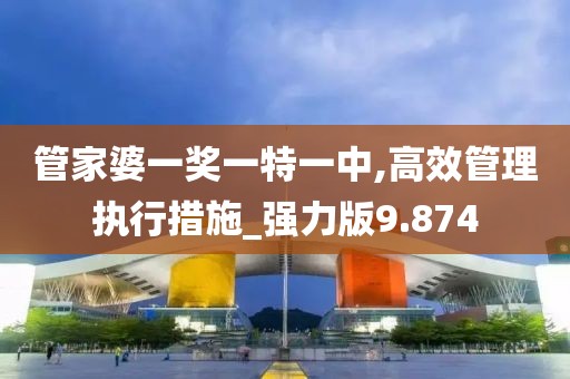 管家婆一奖一特一中,高效管理执行措施_强力版9.874
