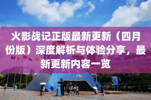 火影战记正版最新更新（四月份版）深度解析与体验分享，最新更新内容一览
