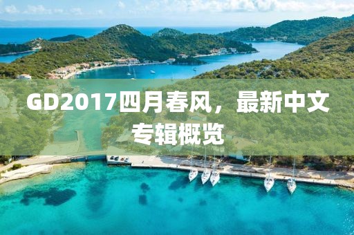 GD2017四月春风，最新中文专辑概览