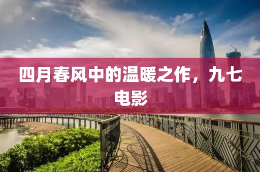 四月春风中的温暖之作，九七电影