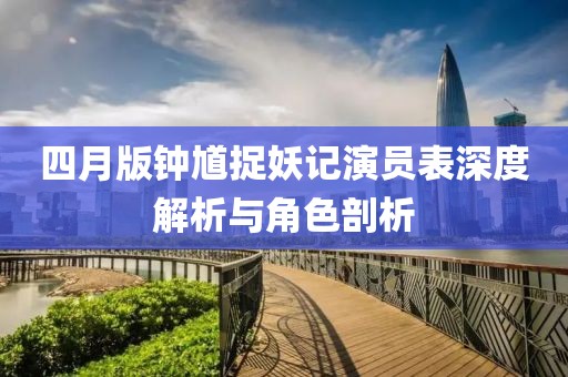 四月版钟馗捉妖记演员表深度解析与角色剖析