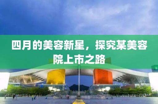 四月的美容新星，探究某美容院上市之路