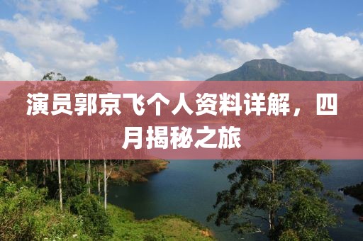 演员郭京飞个人资料详解，四月揭秘之旅