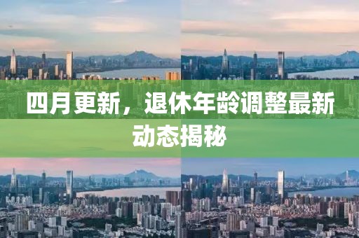 四月更新，退休年龄调整最新动态揭秘