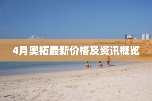 4月奥拓最新价格及资讯概览