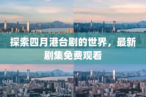 探索四月港台剧的世界，最新剧集免费观看