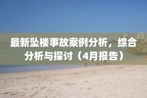 最新坠楼事故案例分析，综合分析与探讨（4月报告）