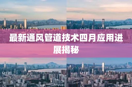 最新通风管道技术四月应用进展揭秘