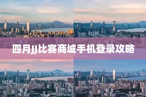 四月JJ比赛商城手机登录攻略