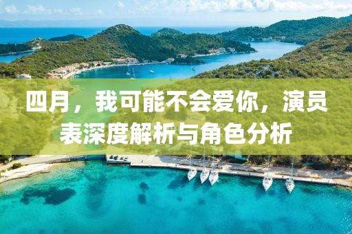 四月，我可能不会爱你，演员表深度解析与角色分析