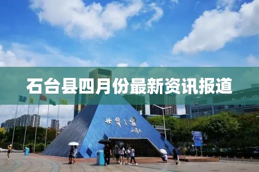 石台县四月份最新资讯报道