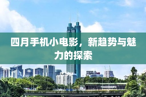 四月手机小电影，新趋势与魅力的探索