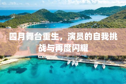 四月舞台重生，演员的自我挑战与再度闪耀