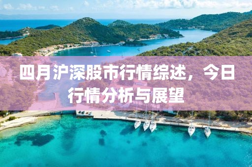 四月沪深股市行情综述，今日行情分析与展望
