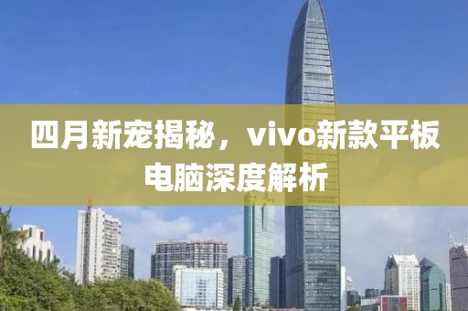 四月新宠揭秘，vivo新款平板电脑深度解析